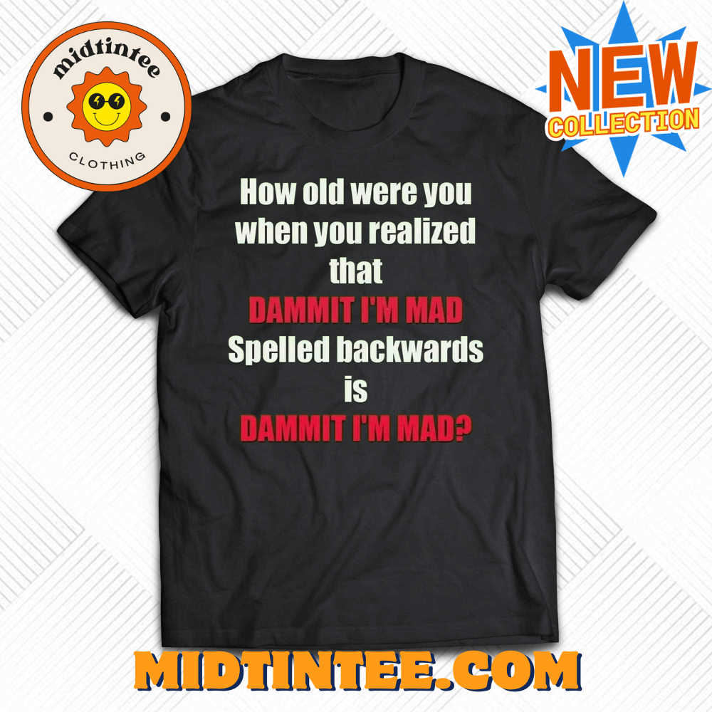 how old were you when you realized that dammit i'm mad t shirt