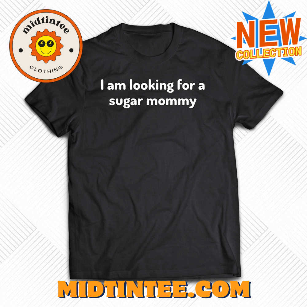 I Am Looking For A Sugar Mommy Shirt