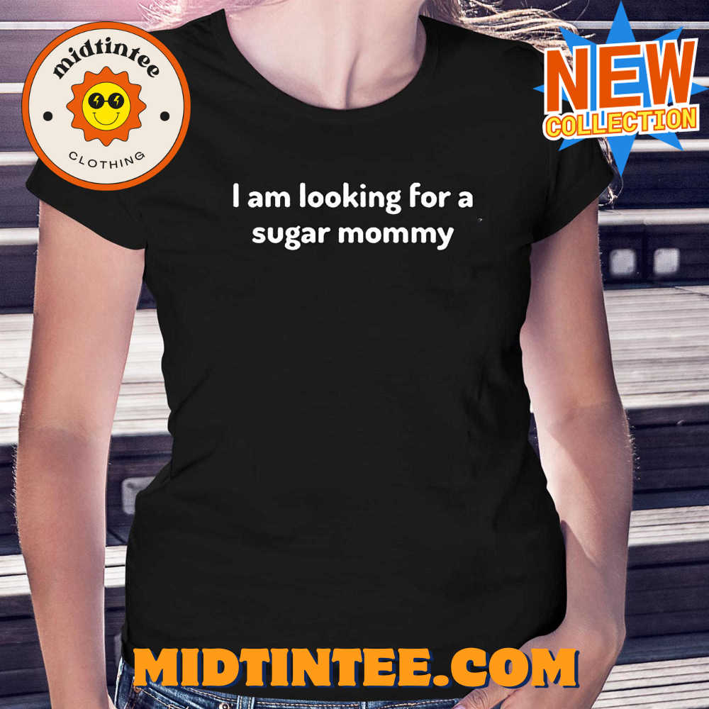 I Am Looking For A Sugar Mommy Shirt