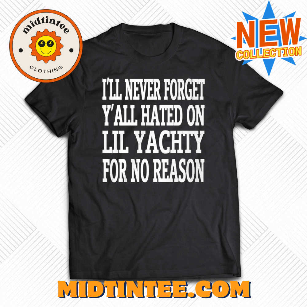 I'll never forget y'all hated on lil yachty for no reason shirt