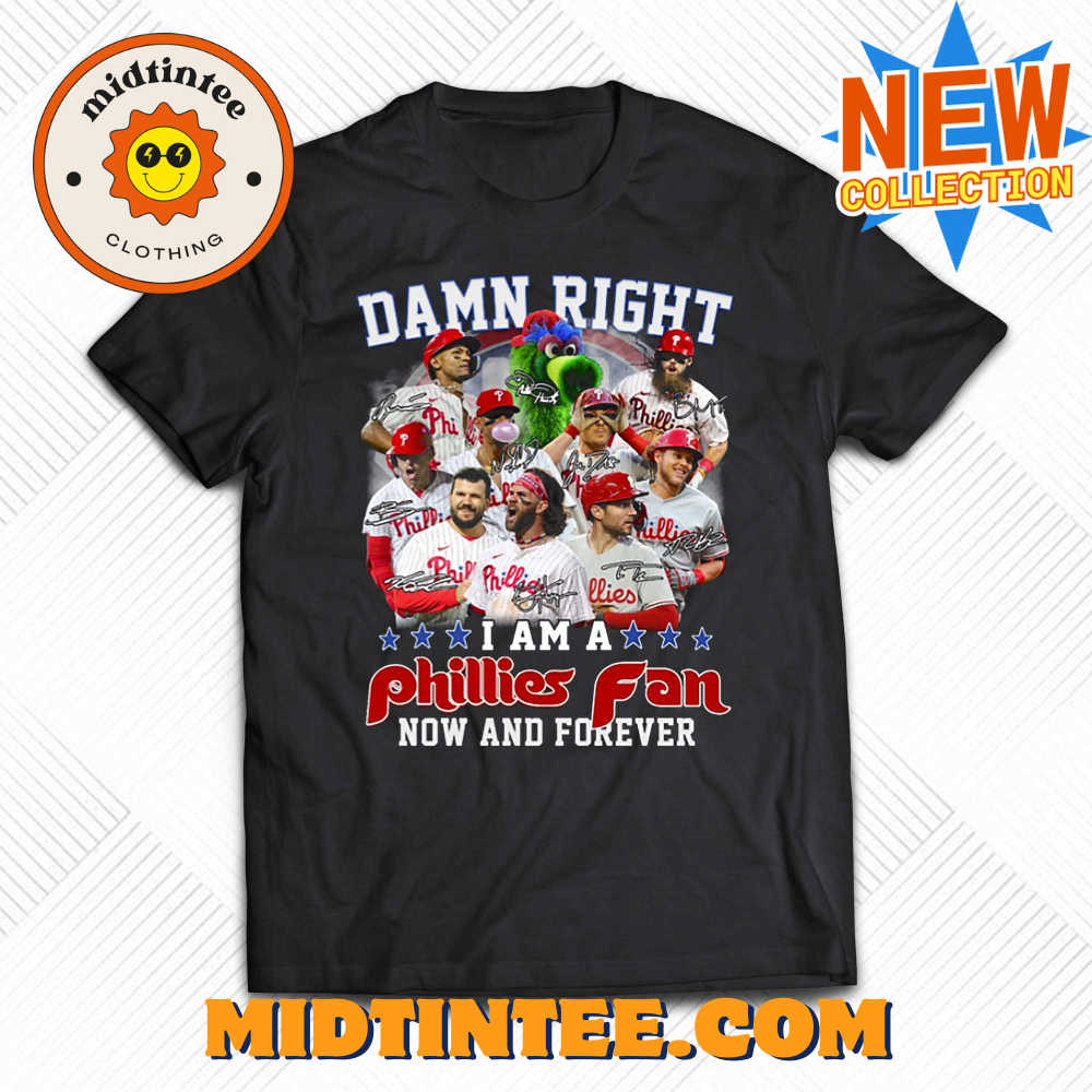 Damn Right I Am A Phillies Fan Now And Forever Shirt