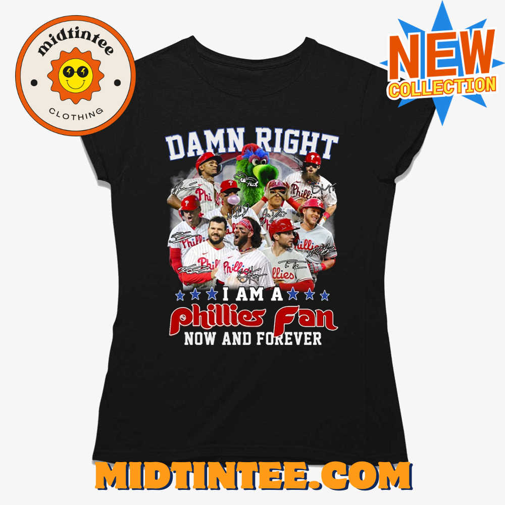 Damn Right I Am A Phillies Fan Now And Forever Shirt