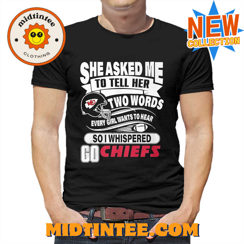 Go Kansas City Chiefs she asked me to tell her two words T Shirt