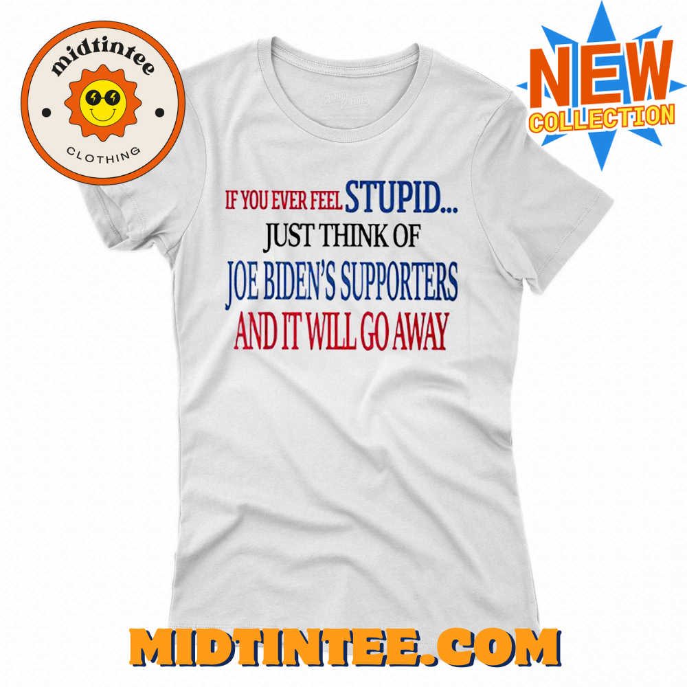 If You Ever Feel Stupid Just Think Of Joe Biden T-shirt