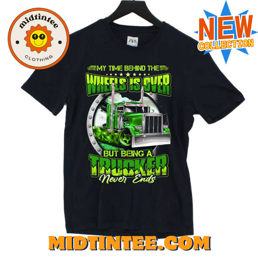 My Time Behind The Wheels Is Over But Being A Trucker Never Ends T-shirt