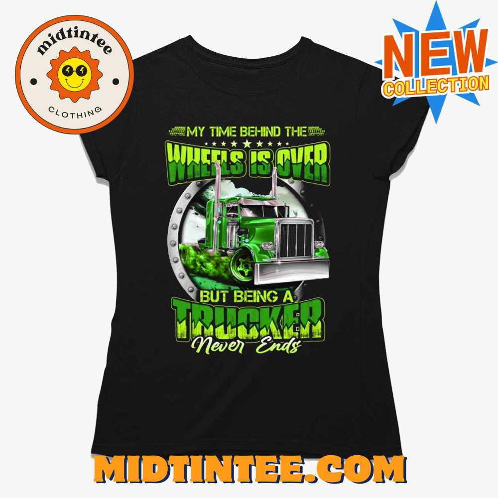 My Time Behind The Wheels Is Over But Being A Trucker Never Ends T-shirt
