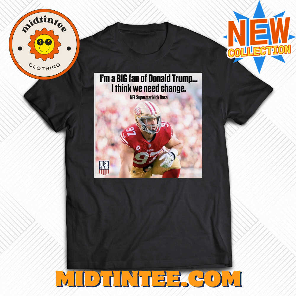 Nick Bosa I’m A Big Fan Of Donald Trump I Think We Need Change T-shirt