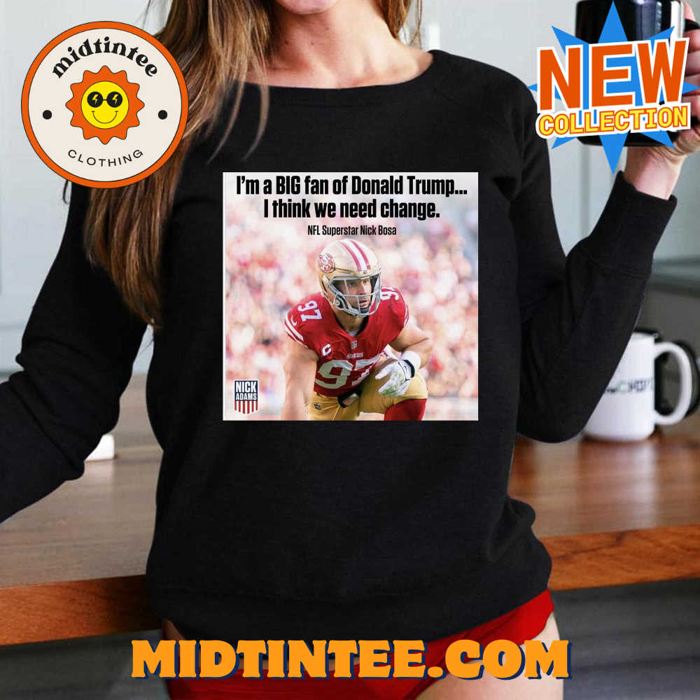 Nick Bosa I’m A Big Fan Of Donald Trump I Think We Need Change T-shirt