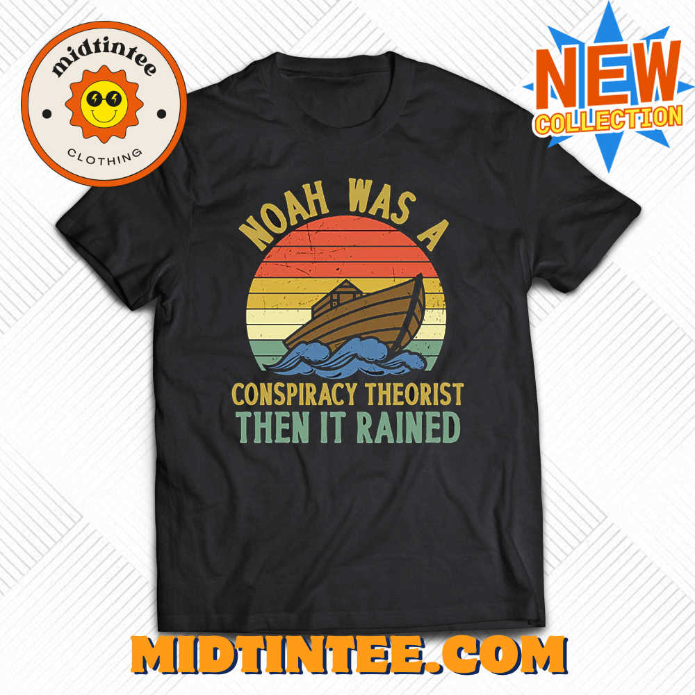 Noah Was A Conspiracy Theorist Then It Rained Funny T-shirt