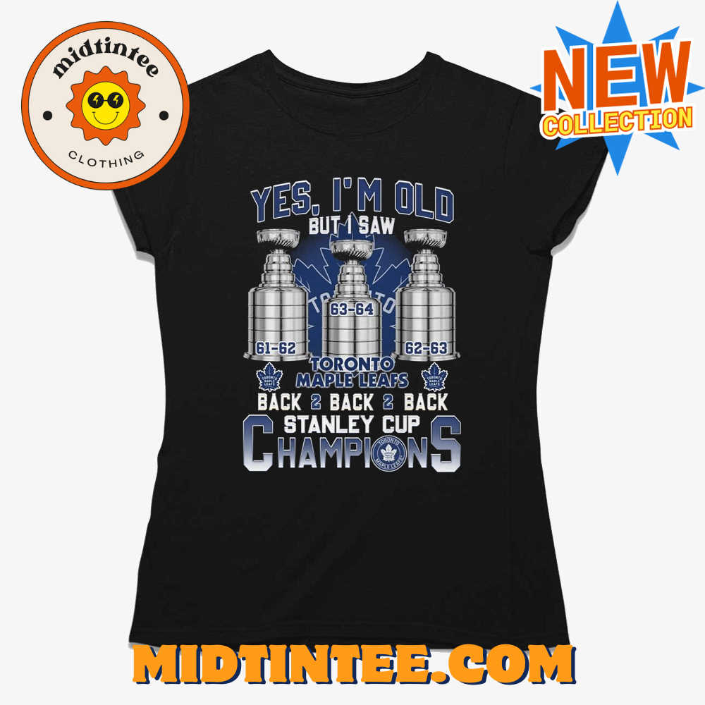 Yes Im Old But I Saw Toronto Maple Leafs Back 2 Back 2 Back Stanley Cup Champions T-shirt