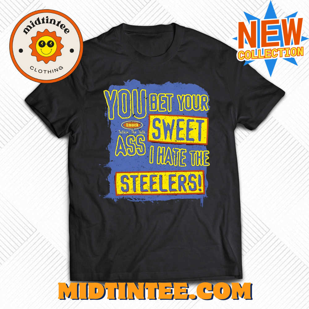 You Bet Your Ass Sweet I Hate The Steelers Shirt