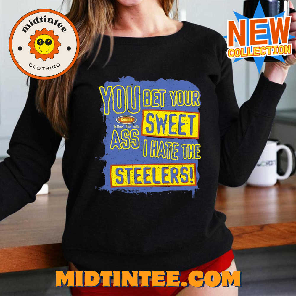 You Bet Your Ass Sweet I Hate The Steelers Shirt